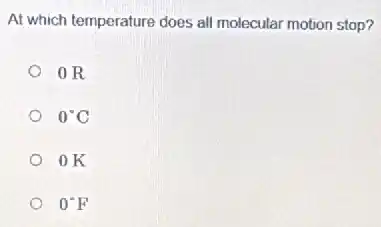 At which temperature does all molecular motion stop?
OR
0^circ C
OK
0^circ F