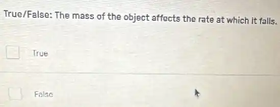 True/False: The mass of the object affects the rate at which it falls.
True
False