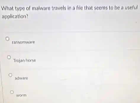 What type of malware travels in a file that seems to be a useful
application?
ransomware
Trojan horse
adware
worm