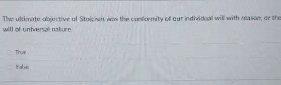 The ultimate objective of Stoicism was the conformity of our individual will with reason, or the
will of universal nature
True
False