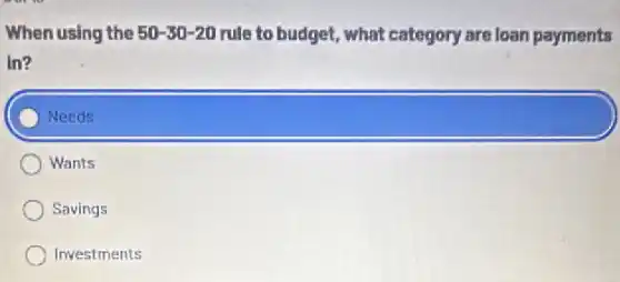 When using the 50-30-20 rule to budget, what category are loan payments
in?
square 
Wants
Savings
Investments