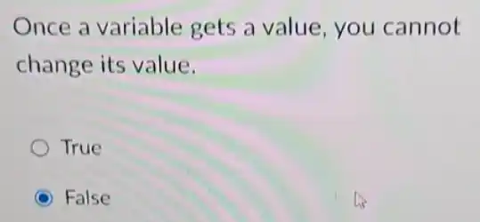 Once a variable gets a value, you cannot
change its value.
True
C False