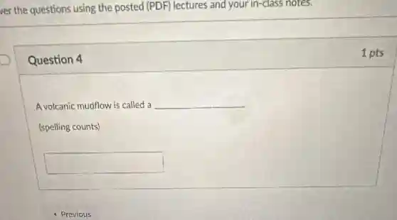 ver the questions using the posted (PDF) lectures and your in-class notes.
Question 4
A volcanic mudflow is called a __
square
1 pts