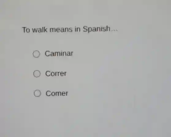 To walk means in Spanish __
Caminar
Correr
Comer