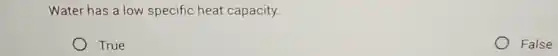Water has a low specific heat capacity.
True
False