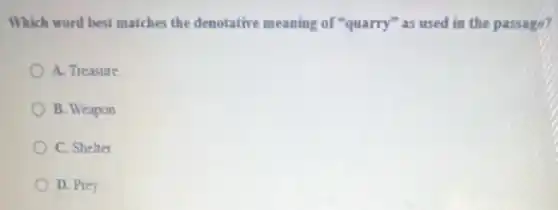 Which word best matches the denotative meaning of "quarry" as used in the passage?
A. Treasure
B. Weapon
C. Shelter
D. Prey