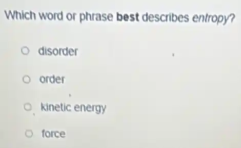 Which word or phrase best describes entropy?
disorder
order
kinetic energy
force