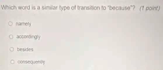 Which word is a similar type of transition to "because"? (1 point)
namely
accordingly
besides
consequently