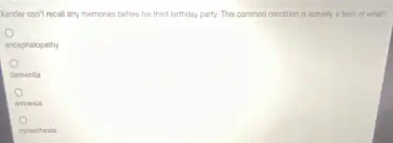 Xander can't recall any memories before his third birthday party. This common condition is actually a form of what?
o
encephalopathy
dementia
amnesia
synesthesia