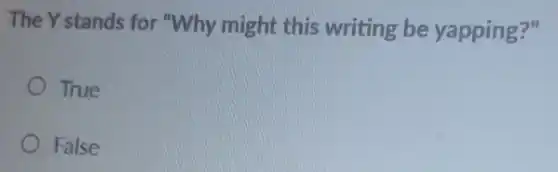 The Y stands for "Why might this writing be yapping?"
True
False