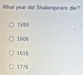 What year did Shakespeare die?
1599
1606
1616
1776