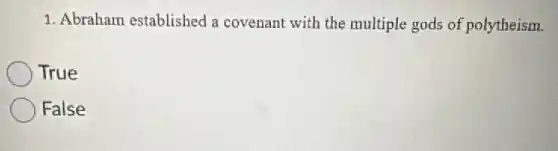 1. Abraham established a covenant with the multiple gods of polytheism.
True
False