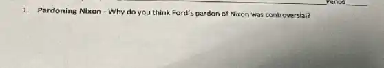 1. Pardoning Nixon-Why do you think Ford's pardon of Nixon was controversial?