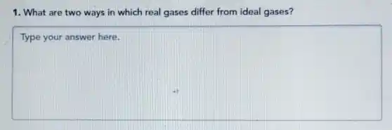 1. What are two ways in which real gases differ from ideal gases?
square
