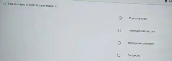 10. Salt dissolved in water is classified as a:
Pure substance
Heterogeneous mixture
Homogeneous mixture
Compound