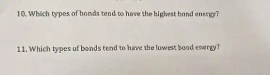 10. Which types of bonds tend to have the highest bond energy?
11. Which types of bonds tend to have the lowest bond energy?