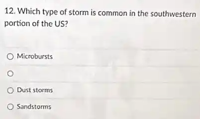 12. Which type of storm is common in the southwestern
portion of the US?
Microbursts
Dust storms
Sandstorms