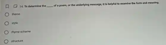 14. To determine the __
of a poem, or the underlying message, it Is helpful to examine the form and meaning.
theme
style
rhyme scheme
structure
