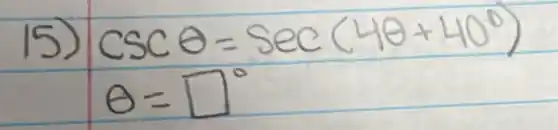 15) csc theta=sec (4 theta+40^circ) 
[
theta=square^circ
]
