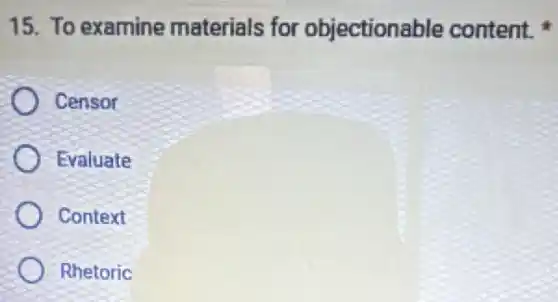 15. To examine materials for objectionable content.
Censor
Evaluate
Context
Rhetoric