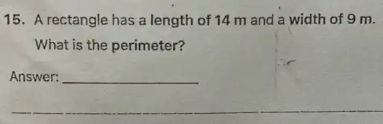 15. A rectangle has a length of 14 m and a width of 9 m.
What is the perimeter?
Answer: __