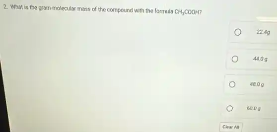 2. What is the gram-molecular mass of the compound with the formula
CH_(3)COOH
22.4g
44.09
48.09
60.09