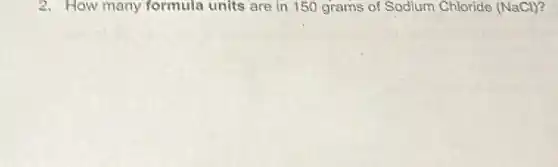 2. How many formula units are in 150 grams of Sodium Chloride (NaCl)?