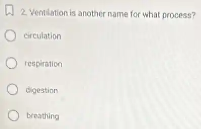 2. Ventilation is another name for what process?
circulation
respiration
digestion
breathing