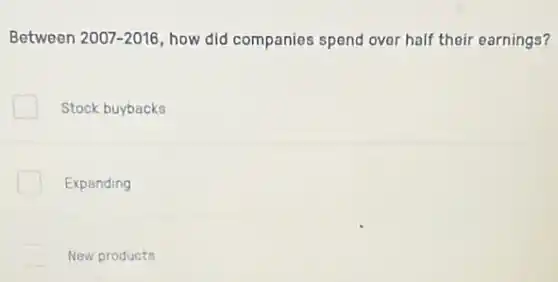 Between 2007-2016 how did companies spend over half their earnings?
Stock buybacks
Expanding
New products