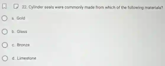 22. Cylinder seals were commonly made from which of the following materials?
a. Gold
b. Glass
c. Bronze
d. Limestone