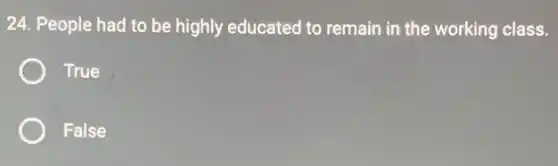 24. People had to be highly educated to remain in the working class.
True
False