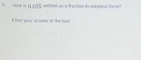 3. How is 0.0overline (25) written as a fraction in simplest form?
Enter your answer in the box.
square