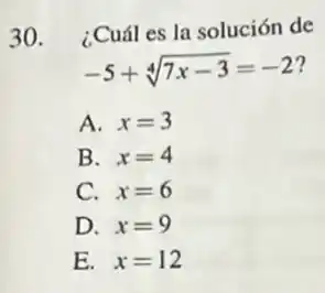 30. ¿Cuál es la solución de
-5+sqrt [4](7x-3)=-2
A. x=3
B. x=4
C. x=6
D. x=9
E. x=12