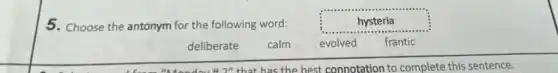 5. Choose the antonym for the following word:
hysteria
deliberate
calm
evolved
frantic