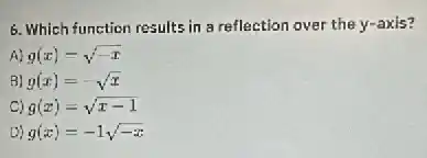 6. Which function results in a reflection over the y-axis?
A) g(x)=sqrt (-x)
B) g(x)=-sqrt (x)
C) g(x)=sqrt (x-1)
D) g(x)=-1sqrt (-x)