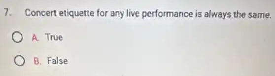 7. Concert etiquette for any live performance is always the same.
A. True
B. False