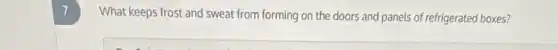7
What keeps frost and sweat from forming on the doors and panels of refrigerated boxes?
