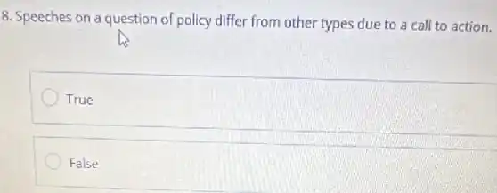 8. Speeches on a question of policy differ from other types due to a call to action.
True
False