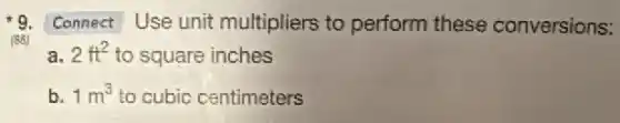 9. Connect Use unit multipliers to perform these conversions:
(88)
a. 2ft^2 to square inches
b. 1m^3 to cubic centimeters