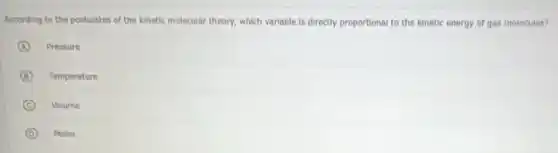 According to the postulates of the kinetic molecular theory, which variable is directly proportional to the kinetic energy of gas molecules?
A Pressure
B Temperature
C Volume
D Moles