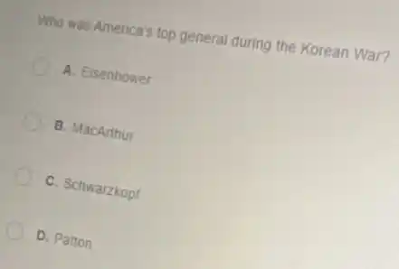 Who was America's top general during the Korean War?
A. Eisenhower
B. MacArthur
C. Schwarzkopf
D. Patton