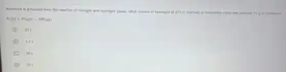 Ammonia is produced from the reaction of nitrogen and hydrogen gases. What volume of hydrogen at STP is required to completely react and produce 25 of ammonia?
N_(2)(g)+3H_(2)(g)-2NH_(3)(g)
A 33
B 1.1 L
C 491
D 251