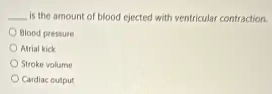 __ is the amount of blood ejected with ventricular contraction.
Blood pressure
Atrial kick
Stroke volume
Cardiac output