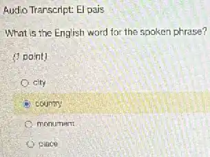 Audio Transcript: El pais
What is the English word for the spoken phrase?
(1 point)
city
country
monument
place