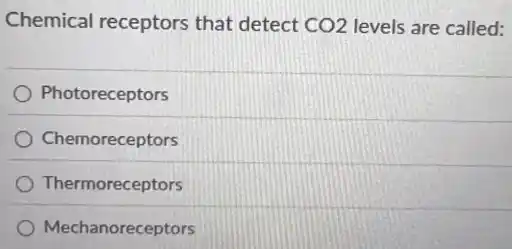 Chemical receptors that detect CO2 levels are called:
Photoreceptors
Chemoreceptors
Thermoreceptors
Mechanoreceptors
