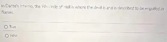 In Dante's Inferno, the 9th circle of Hell is where the devil is and is described to be engulfed in
flames.
True
False
