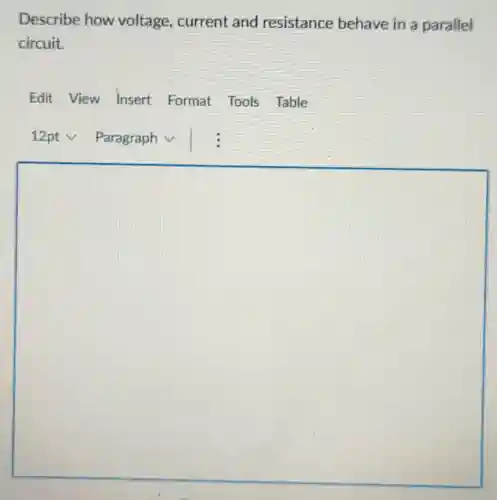 Describe how voltage, current and resistance behave in a parallel
circuit.
Edit View Insert Format Tools Table
square