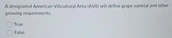 A designated American Viticultural Area (AVA) will define grape varietal and other
growing requirements.
True
False