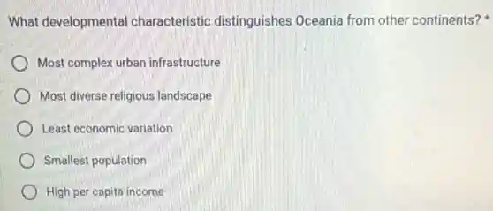 What developmental characteristic distinguishes Oceania from other continents?
Most complex urban infrastructure
Most diverse religious landscape
Least economic variation
Smallest population
High per capita income