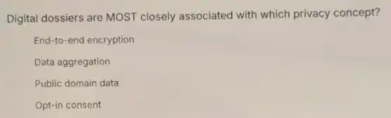 Digital dossiers are MOST closely associated with which privacy concept?
End-to-end encryption
Data aggregation
Public domain data
Opt-in consent